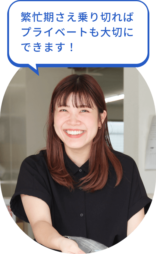 繁忙期さえ乗り切ればプライベートも大切にできます！